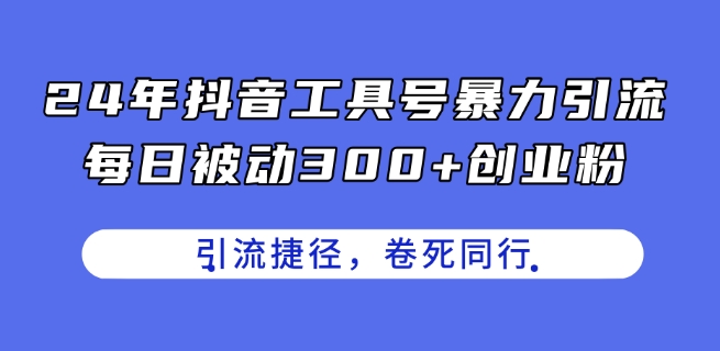 24年抖音工具号暴力引流，每日被动300+创业粉，创业粉捷径，卷死同行【揭秘】-淘金日记