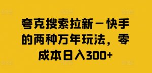 夸克搜索拉新—快手的两种万年玩法，零成本日入300+-淘金日记