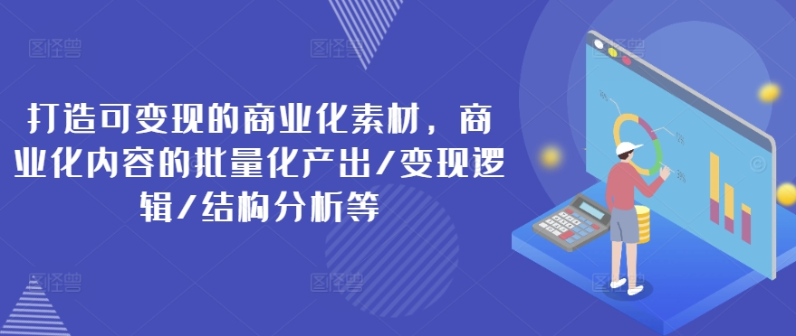 打造可变现的商业化素材,商业化内容的批量化产出/变现逻辑/结构分析等-淘金日记