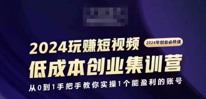 2024短视频创业集训班,2024创业必修,从0到1手把手教你实操1个能盈利的账号-淘金日记