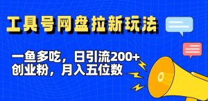 一鱼多吃，日引流200+创业粉，全平台工具号，网盘拉新新玩法月入5位数【揭秘】-淘金日记