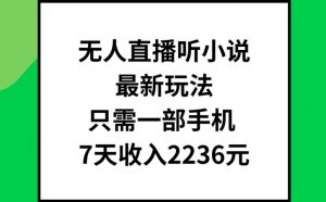 无人直播听小说最新玩法,只需一部手机,7天收入2236元【揭秘】-淘金日记