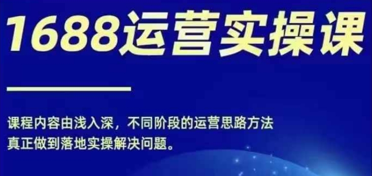 1688实操运营课,零基础学会1688实操运营,电商年入百万不是梦-淘金日记