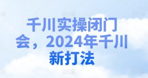 千川实操闭门会,2024年千川新打法-淘金日记