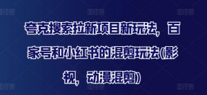 夸克搜索拉新项目新玩法，百家号和小红书的混剪玩法(影视，动漫混剪)-淘金日记