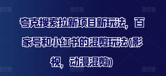 夸克搜索拉新项目新玩法，百家号和小红书的混剪玩法(影视，动漫混剪)-淘金日记