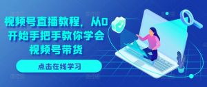 视频号直播教程，从0开始手把手教你学会视频号带货-淘金日记