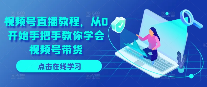 视频号直播教程，从0开始手把手教你学会视频号带货-淘金日记
