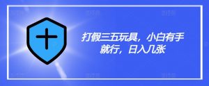 打假三五玩具，小白有手就行，日入几张【仅揭秘】-淘金日记