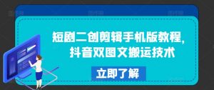 短剧二创剪辑手机版教程，抖音双图文搬运技术-淘金日记