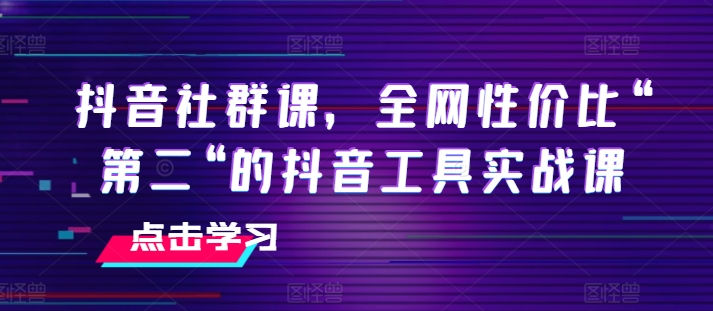 抖音社群课，全网性价比“第二“的抖音工具实战课-淘金日记