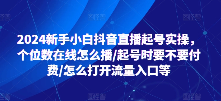 2024新手小白抖音直播起号实操，个位数在线怎么播/起号时要不要付费/怎么打开流量入口等-淘金日记