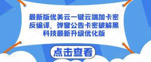 最新版优美云一键云端加卡密反编译，弹窗公告卡密破解黑科技最新升级优化版【揭秘】-淘金日记