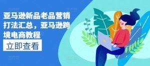 亚马逊新品老品营销打法汇总，亚马逊跨境电商教程-淘金日记