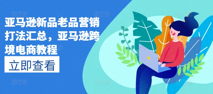 亚马逊新品老品营销打法汇总,亚马逊跨境电商教程-淘金日记