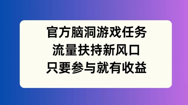 官方脑洞游戏任务，流量扶持新风口，只要参与就有收益【揭秘】-淘金日记