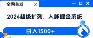 全网首发:2024超级扩列,人脉掘金系统,日入1.5k【揭秘】-淘金日记