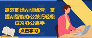 高效职场AI训练营，掌握AI智能办公技巧轻松成为办公高手，提升工作效率!-淘金日记