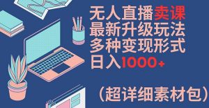 无人直播卖课最新升级玩法,多种变现形式,日入1000+(超详细素材包)【揭秘】-淘金日记