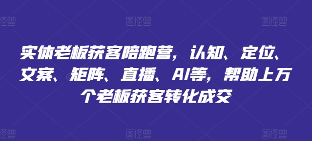 实体老板获客陪跑营，认知、定位、文案、矩阵、直播、AI等，帮助上万个老板获客转化成交-淘金日记