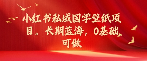 小红书私域国学壁纸项目,长期蓝海,0基础可做【揭秘】-淘金日记