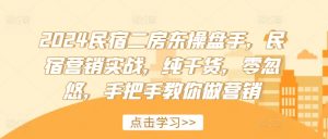 2024民宿二房东操盘手,民宿营销实战,纯干货,零忽悠,手把手教你做营销-淘金日记