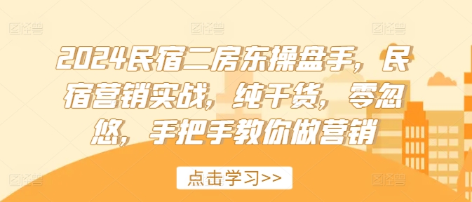 2024民宿二房东操盘手，民宿营销实战，纯干货，零忽悠，手把手教你做营销-淘金日记