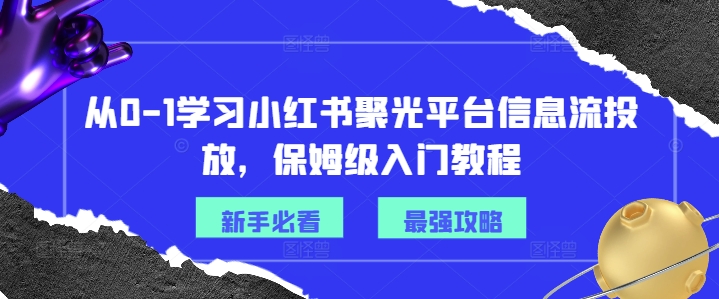 从0-1学习小红书聚光平台信息流投放,保姆级入门教程-淘金日记