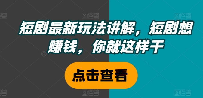 短剧最新玩法讲解,短剧想赚钱,你就这样干-淘金日记