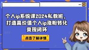 个人ip系统课2024私教班,打造高价值个人ip涨粉转化变现闭环-淘金日记