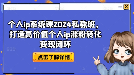 个人ip系统课2024私教班,打造高价值个人ip涨粉转化变现闭环-淘金日记