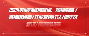 2024美业同城流量课,短视频篇 /直播搭建篇/开业营销打法/周年庆营销/视频剪辑等-淘金日记
