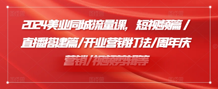 2024美业同城流量课,短视频篇 /直播搭建篇/开业营销打法/周年庆营销/视频剪辑等-淘金日记