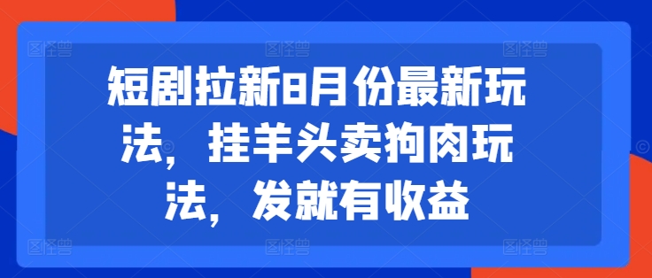 短剧拉新8月份最新玩法,挂羊头卖狗肉玩法,发就有收益-淘金日记