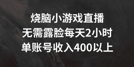 烧脑小游戏直播,无需露脸每天2小时,单账号日入400+【揭秘】-淘金日记