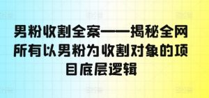 男粉收割全案——揭秘全网所有以男粉为收割对象的项目底层逻辑-淘金日记