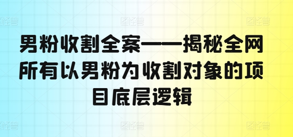 男粉收割全案——揭秘全网所有以男粉为收割对象的项目底层逻辑-淘金日记