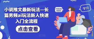小说推文最新玩法—长篇男频ai玩法新人快速入门全流程-淘金日记
