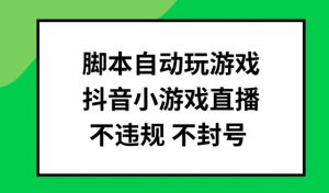 脚本自动玩游戏，抖音小游戏直播，不违规不封号可批量做【揭秘】-淘金日记