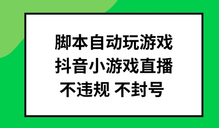 脚本自动玩游戏，抖音小游戏直播，不违规不封号可批量做【揭秘】-淘金日记
