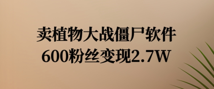 卖植物大战僵尸软件，600粉丝变现2.7W【揭秘】-淘金日记