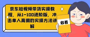 京东短视频带货实操教程,从1-100进阶版,冲击单人高佣的实操方法讲解-淘金日记