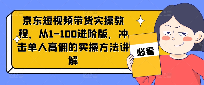 京东短视频带货实操教程，从1-100进阶版，冲击单人高佣的实操方法讲解-淘金日记