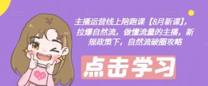 主播运营线上陪跑课【8月新课】,拉爆自然流,做懂流量的主播,新规政策下,自然流破圈攻略-淘金日记