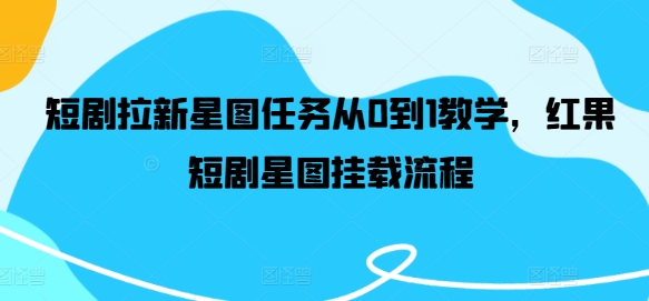 短剧拉新星图任务从0到1教学,红果短剧星图挂载流程-淘金日记