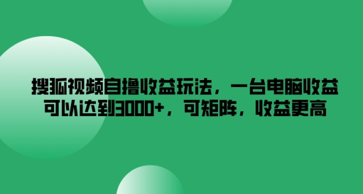 搜狐视频自撸收益玩法，一台电脑收益可以达到3k+，可矩阵，收益更高【揭秘】-淘金日记