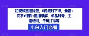 短视频直播运营,6月底线下课,录音+文字+课件+直播录屏,单品起号,主播培训,千川打法等-淘金日记