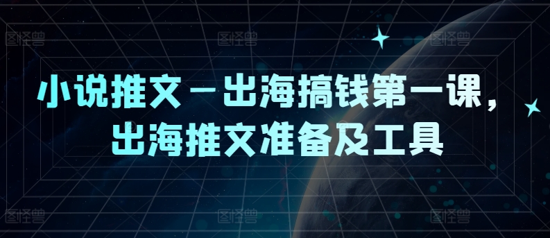 小说推文—出海搞钱第一课，出海推文准备及工具-淘金日记