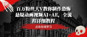 百万粉丝大V教你制作恐怖悬疑动画视频AI+AE,全流程详细教程-淘金日记