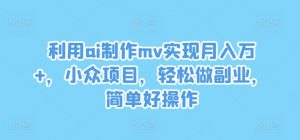 利用ai制作mv实现月入万+,小众项目,轻松做副业,简单好操作【揭秘】-淘金日记